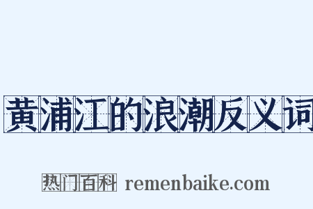 黄浦江的浪潮反义词是什么意思的图片